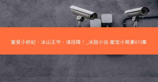 蜜爱小娇妃：冰山王爷，请投降！_冰甜小说-蜜宠小萌妻673集