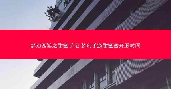 梦幻西游之甜蜜手记-梦幻手游甜蜜蜜开服时间