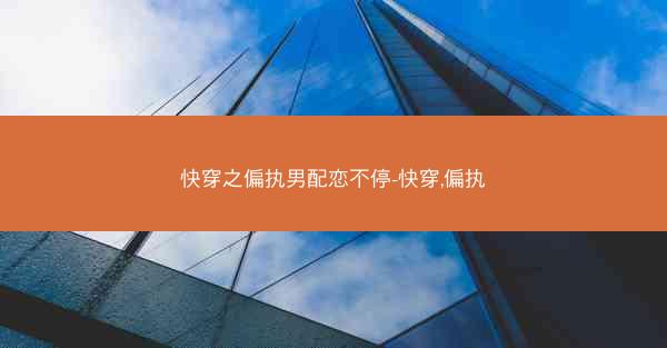快穿之偏执男配恋不停-快穿,偏执