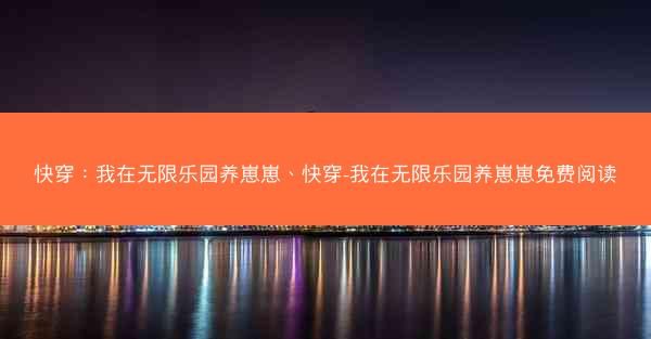 快穿：我在无限乐园养崽崽、快穿-我在无限乐园养崽崽免费阅读
