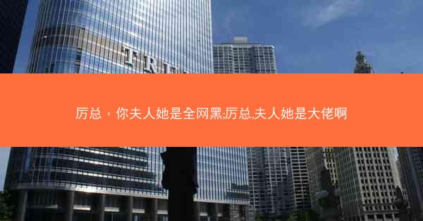 厉总，你夫人她是全网黑;厉总,夫人她是大佬啊