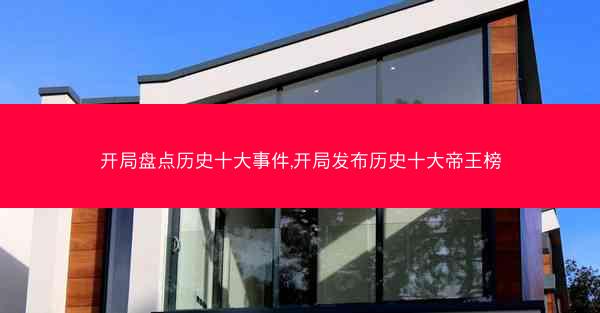 开局盘点历史十大事件,开局发布历史十大帝王榜 开局盘点历史十大事件,开局发布历史十大帝王榜