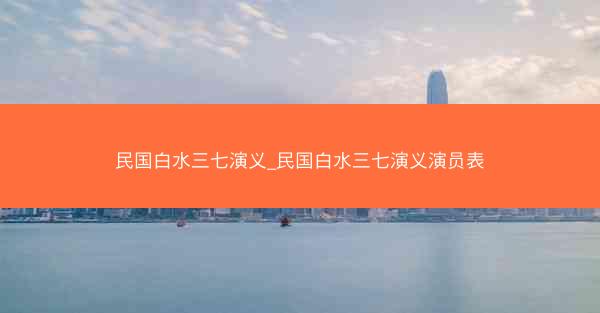 民国白水三七演义_民国白水三七演义演员表