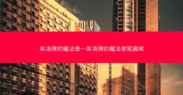 库洛牌的魔法使—库洛牌的魔法使笔趣阁