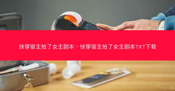 快穿宿主抢了女主剧本、快穿宿主抢了女主剧本TXT下载