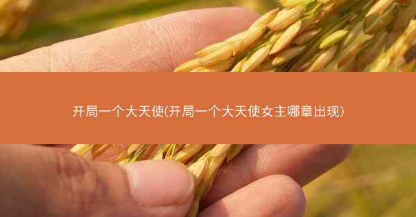 开局一个大天使(开局一个大天使女主哪章出现)