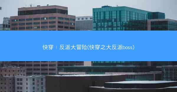 快穿：反派大冒险(快穿之大反派boss)