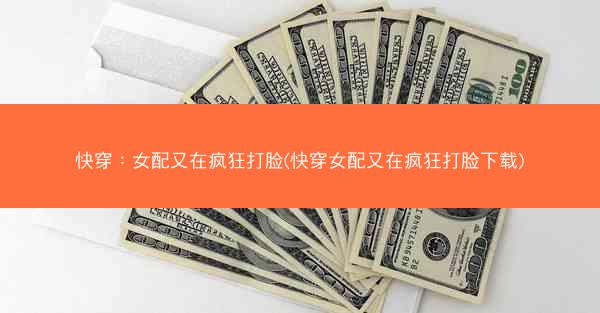 快穿：女配又在疯狂打脸(快穿女配又在疯狂打脸下载)