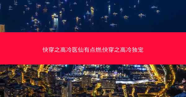 快穿之高冷医仙有点燃;快穿之高冷独宠