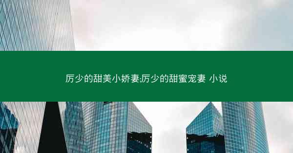 厉少的甜美小娇妻;厉少的甜蜜宠妻 小说