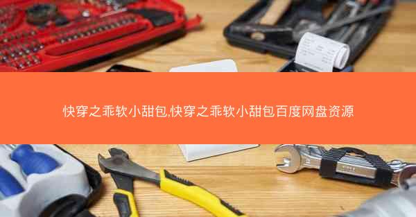 快穿之乖软小甜包,快穿之乖软小甜包百度网盘资源