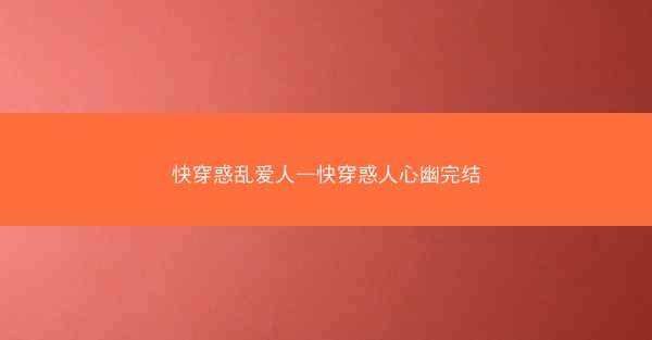 快穿惑乱爱人—快穿惑人心幽完结