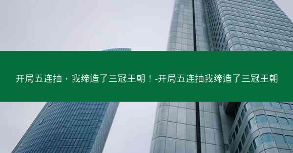 开局五连抽，我缔造了三冠王朝！-开局五连抽我缔造了三冠王朝
