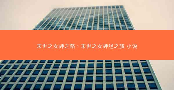 末世之女神之路、末世之女神经之旅 小说