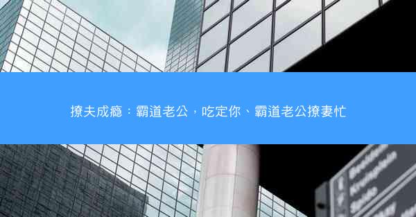 撩夫成瘾：霸道老公，吃定你、霸道老公撩妻忙