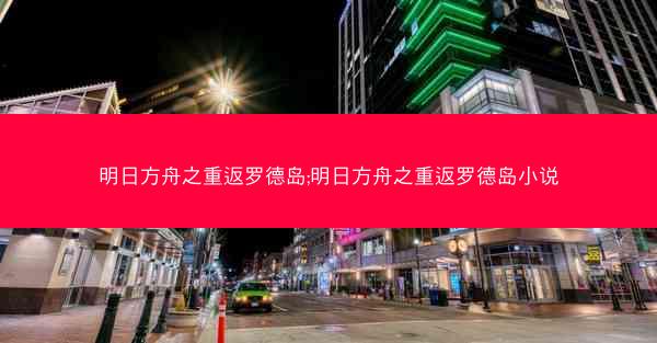 明日方舟之重返罗德岛;明日方舟之重返罗德岛小说