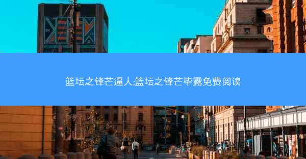 篮坛之锋芒逼人;篮坛之锋芒毕露免费阅读
