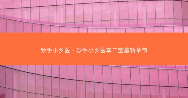 妙手小乡医、妙手小乡医李二宝最新章节