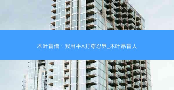 木叶盲僧：我用平A打穿忍界_木叶昂盲人