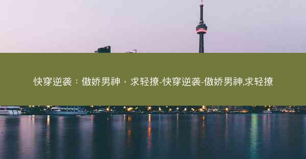 快穿逆袭：傲娇男神，求轻撩-快穿逆袭-傲娇男神,求轻撩