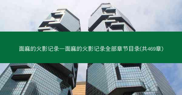 面麻的火影记录—面麻的火影记录全部章节目录(共469章) 面麻的火影记录—面麻的火影记录全部章节目录(共469章)