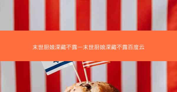 末世厨娘深藏不露—末世厨娘深藏不露百度云