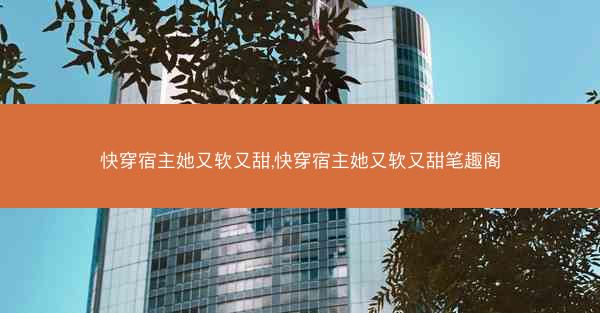 快穿宿主她又软又甜,快穿宿主她又软又甜笔趣阁