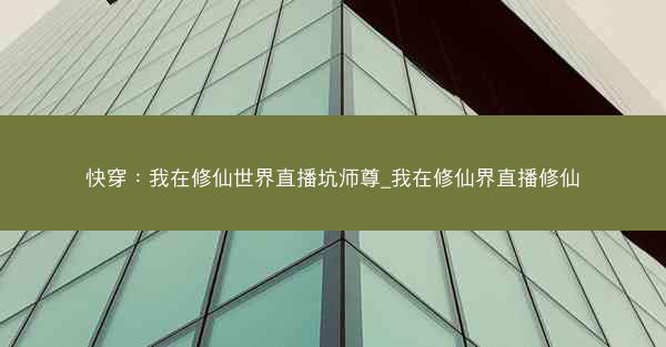 快穿：我在修仙世界直播坑师尊_我在修仙界直播修仙