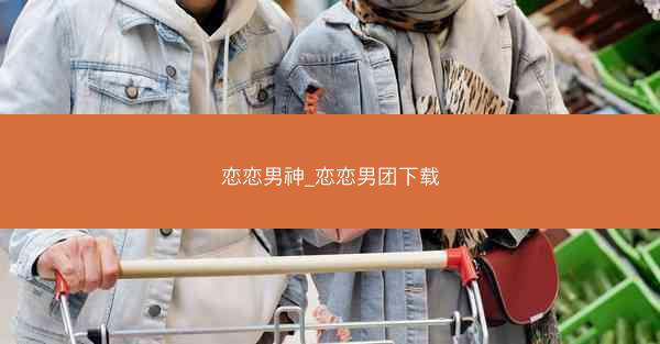 恋恋男神_恋恋男团下载