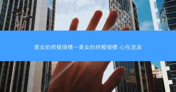 美女的终极保镖—美女的终极保镖 心在流浪