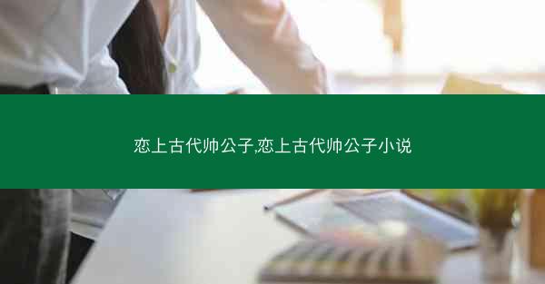 恋上古代帅公子,恋上古代帅公子小说