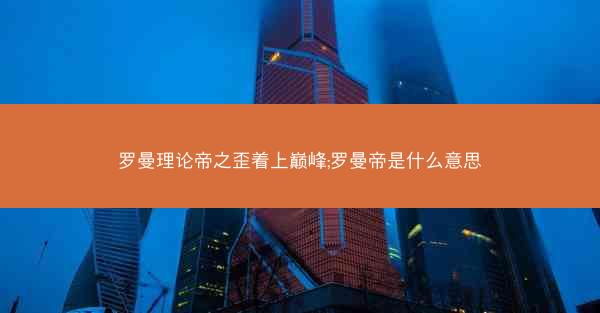 罗曼理论帝之歪着上巅峰;罗曼帝是什么意思