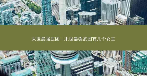 末世最强武团—末世最强武团有几个女主