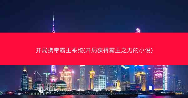 开局携带霸王系统(开局获得霸王之力的小说) 开局携带霸王系统(开局获得霸王之力的小说)