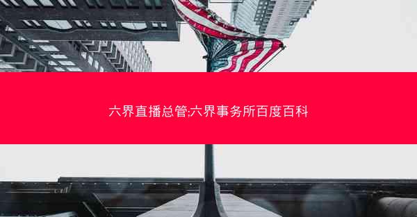 六界直播总管;六界事务所百度百科