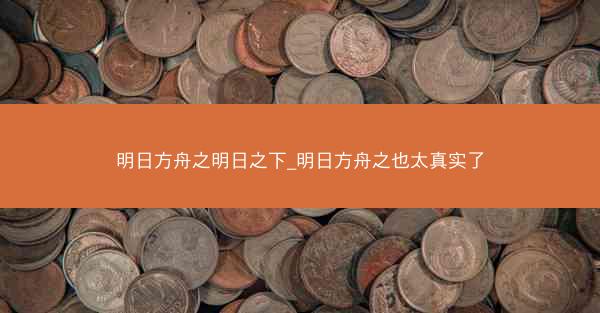 明日方舟之明日之下_明日方舟之也太真实了 明日方舟之明日之下_明日方舟之也太真实了