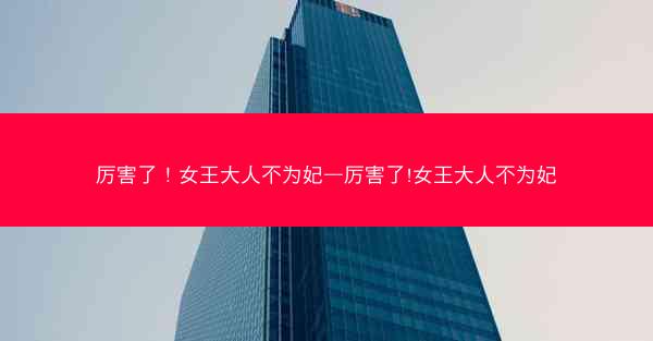 厉害了！女王大人不为妃—厉害了!女王大人不为妃