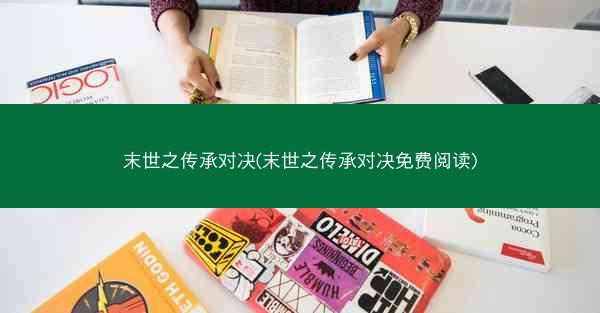 末世之传承对决(末世之传承对决免费阅读)