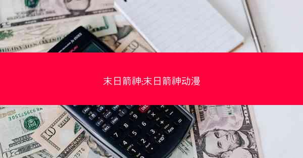 末日箭神;末日箭神动漫 末日箭神;末日箭神动漫