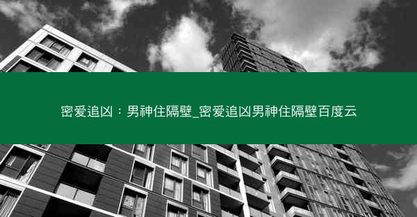 密爱追凶：男神住隔壁_密爱追凶男神住隔壁百度云