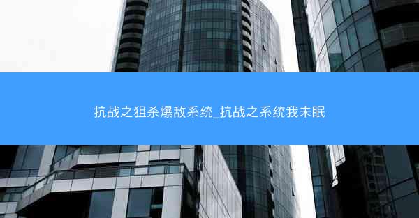 抗战之狙杀爆敌系统_抗战之系统我未眠