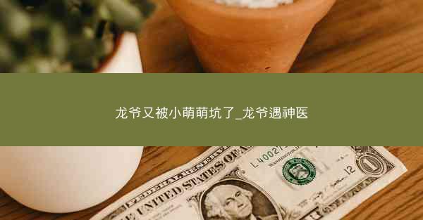 龙爷又被小萌萌坑了_龙爷遇神医