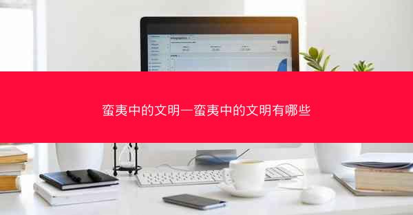 蛮夷中的文明—蛮夷中的文明有哪些