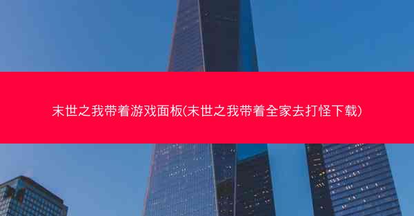 末世之我带着游戏面板(末世之我带着全家去打怪下载)
