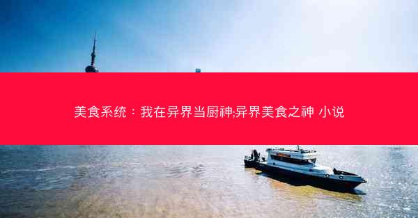 美食系统：我在异界当厨神;异界美食之神 小说