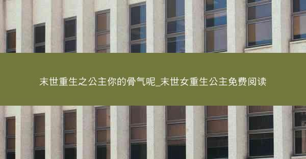 末世重生之公主你的骨气呢_末世女重生公主免费阅读