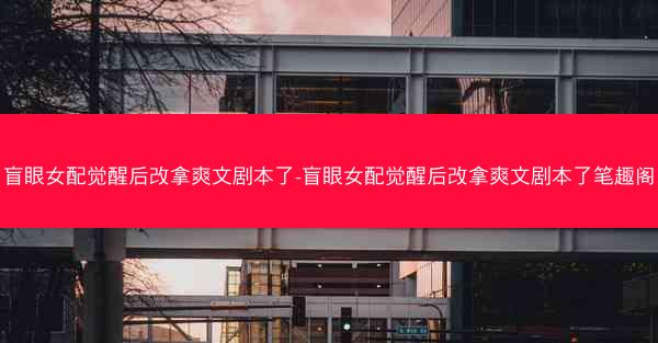 盲眼女配觉醒后改拿爽文剧本了-盲眼女配觉醒后改拿爽文剧本了笔趣阁
