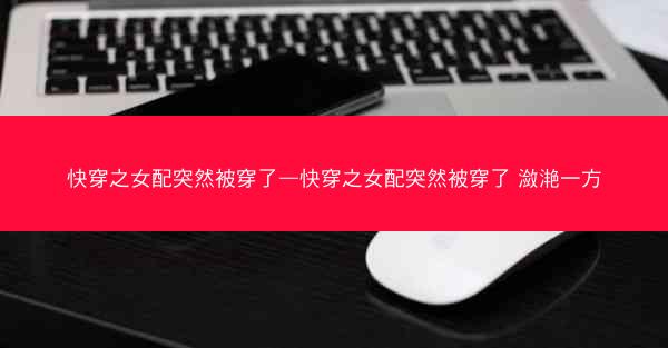 快穿之女配突然被穿了—快穿之女配突然被穿了 潋滟一方