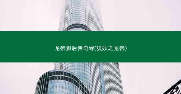 龙帝狐后传奇缘(狐妖之龙帝) 龙帝狐后传奇缘(狐妖之龙帝)