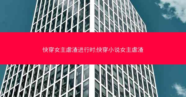 快穿女主虐渣进行时;快穿小说女主虐渣